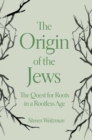 The Origin of the Jews : The Quest for Roots in a Rootless Age - Book