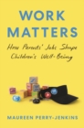 Work Matters : How Parents’ Jobs Shape Children’s Well-Being - Book
