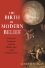 The Birth of Modern Belief : Faith and Judgment from the Middle Ages to the Enlightenment - Book