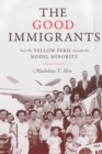 The Good Immigrants : How the Yellow Peril Became the Model Minority - Book