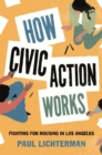 How Civic Action Works : Fighting for Housing in Los Angeles - Book