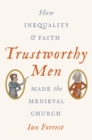 Trustworthy Men : How Inequality and Faith Made the Medieval Church - Book