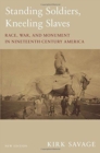 Standing Soldiers, Kneeling Slaves : Race, War, and Monument in Nineteenth-Century America, New Edition - Book