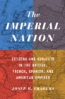 The Imperial Nation : Citizens and Subjects in the British, French, Spanish, and American Empires - eBook