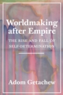 Worldmaking after Empire : The Rise and Fall of Self-Determination - eBook