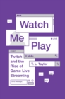 Watch Me Play : Twitch and the Rise of Game Live Streaming - eBook