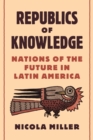 Republics of Knowledge : Nations of the Future in Latin America - eBook