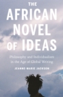 The African Novel of Ideas : Philosophy and Individualism in the Age of Global Writing - Book