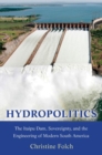 Hydropolitics : The Itaipu Dam, Sovereignty, and the Engineering of Modern South America - Book