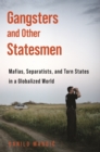 Gangsters and Other Statesmen : Mafias, Separatists, and Torn States in a Globalized World - Book