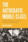 The Autocratic Middle Class : How State Dependency Reduces the Demand for Democracy - Book