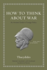 How to Think about War : An Ancient Guide to Foreign Policy - eBook