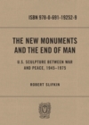 The New Monuments and the End of Man : U.S. Sculpture between War and Peace, 1945-1975 - eBook