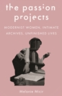 The Passion Projects : Modernist Women, Intimate Archives, Unfinished Lives - eBook