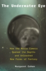 The Underwater Eye : How the Movie Camera Opened the Depths and Unleashed New Realms of Fantasy - Book
