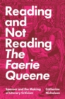 Reading and Not Reading The Faerie Queene : Spenser and the Making of Literary Criticism - Book