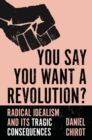 You Say You Want a Revolution? : Radical Idealism and Its Tragic Consequences - eBook