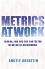 Metrics at Work : Journalism and the Contested Meaning of Algorithms - eBook