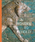 A Wonder to Behold : Craftsmanship and the Creation of Babylon’s Ishtar Gate - Book