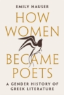 How Women Became Poets : A Gender History of Greek Literature - Book