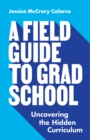 A Field Guide to Grad School : Uncovering the Hidden Curriculum - Book