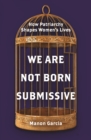 We Are Not Born Submissive : How Patriarchy Shapes Women's Lives - Book