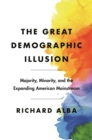 The Great Demographic Illusion : Majority, Minority, and the Expanding American Mainstream - eBook