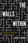 The Walls Within : The Politics of Immigration in Modern America - Book