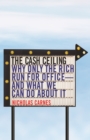 The Cash Ceiling : Why Only the Rich Run for Office--and What We Can Do about It - Book
