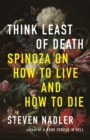Think Least of Death : Spinoza on How to Live and How to Die - eBook