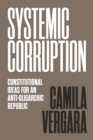 Systemic Corruption : Constitutional Ideas for an Anti-Oligarchic Republic - eBook