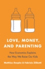 Love, Money, and Parenting : How Economics Explains the Way We Raise Our Kids - Book
