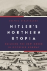 Hitler's Northern Utopia : Building the New Order in Occupied Norway - eBook