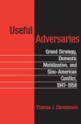 Useful Adversaries : Grand Strategy, Domestic Mobilization, and Sino-American Conflict, 1947-1958 - eBook