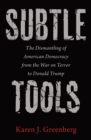 Subtle Tools : The Dismantling of American Democracy from the War on Terror to Donald Trump - Book