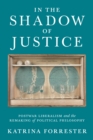 In the Shadow of Justice : Postwar Liberalism and the Remaking of Political Philosophy - Book