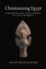 Christianizing Egypt : Syncretism and Local Worlds in Late Antiquity - Book