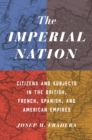 The Imperial Nation : Citizens and Subjects in the British, French, Spanish, and American Empires - Book