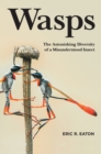Wasps : The Astonishing Diversity of a Misunderstood Insect - eBook
