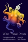 When Animals Dream : The Hidden World of Animal Consciousness - Book