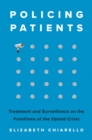 Policing Patients : Treatment and Surveillance on the Frontlines of the Opioid Crisis - eBook