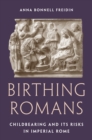 Birthing Romans : Childbearing and Its Risks in Imperial Rome - eBook