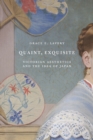 Quaint, Exquisite : Victorian Aesthetics and the Idea of Japan - Book
