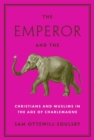The Emperor and the Elephant : Christians and Muslims in the Age of Charlemagne - Book