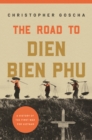 The Road to Dien Bien Phu : A History of the First War for Vietnam - Book