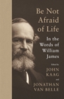 Be Not Afraid of Life : In the Words of William James - eBook