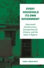 Every Household Its Own Government : Improvised Infrastructure, Entrepreneurial Citizens, and the State in Nigeria - Book