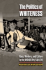 The Politics of Whiteness : Race, Workers, and Culture in the Modern South - eBook