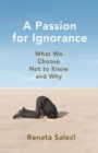 A Passion for Ignorance : What We Choose Not to Know and Why - Book