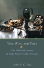 War, Wine, and Taxes : The Political Economy of Anglo-French Trade, 1689–1900 - Book